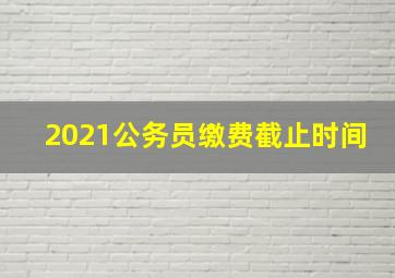 2021公务员缴费截止时间