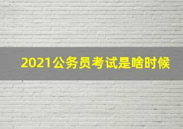 2021公务员考试是啥时候