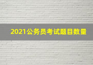 2021公务员考试题目数量