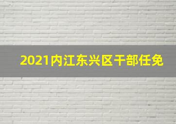 2021内江东兴区干部任免