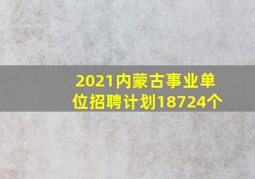 2021内蒙古事业单位招聘计划18724个