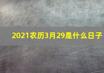 2021农历3月29是什么日子