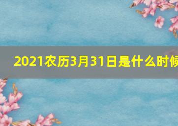 2021农历3月31日是什么时候