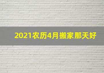 2021农历4月搬家那天好