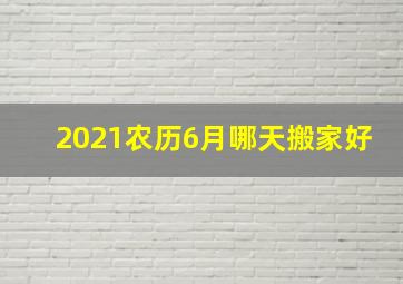 2021农历6月哪天搬家好