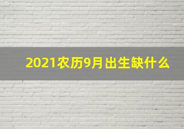 2021农历9月出生缺什么