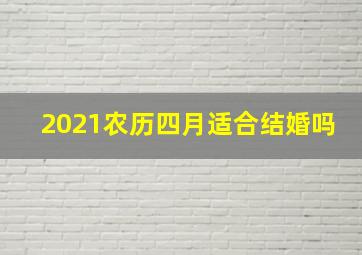 2021农历四月适合结婚吗