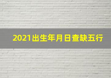 2021出生年月日查缺五行