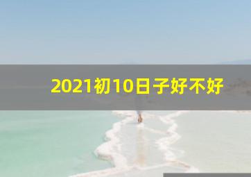 2021初10日子好不好