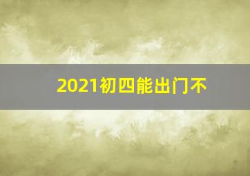 2021初四能出门不