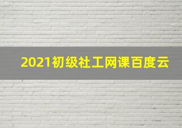 2021初级社工网课百度云