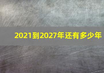 2021到2027年还有多少年