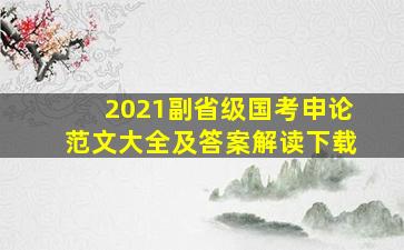 2021副省级国考申论范文大全及答案解读下载