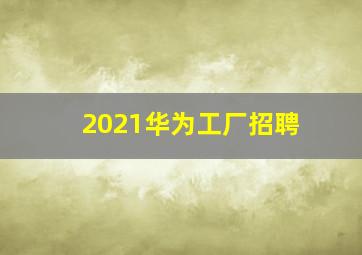 2021华为工厂招聘