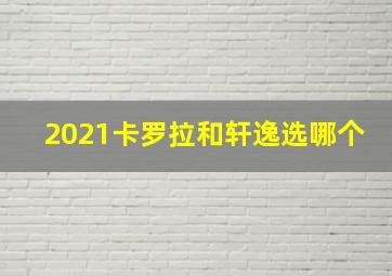 2021卡罗拉和轩逸选哪个