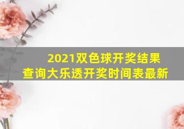 2021双色球开奖结果查询大乐透开奖时间表最新