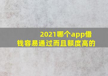 2021哪个app借钱容易通过而且额度高的