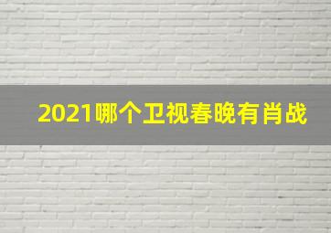 2021哪个卫视春晚有肖战