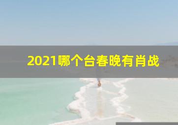 2021哪个台春晚有肖战