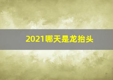 2021哪天是龙抬头