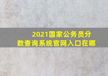 2021国家公务员分数查询系统官网入口在哪