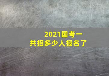 2021国考一共招多少人报名了