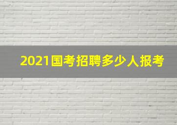 2021国考招聘多少人报考