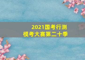 2021国考行测模考大赛第二十季