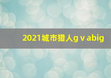 2021城市猎人gⅴabig