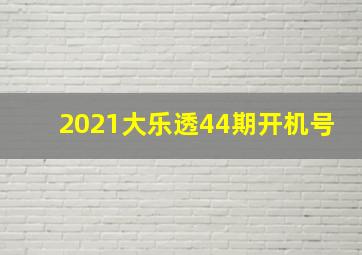 2021大乐透44期开机号