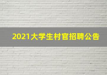 2021大学生村官招聘公告