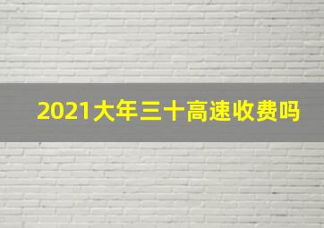 2021大年三十高速收费吗