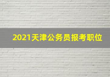 2021天津公务员报考职位