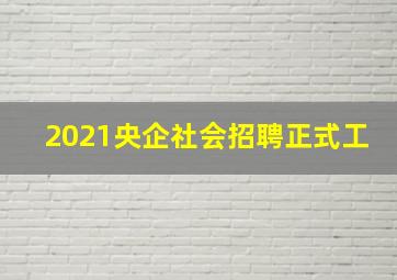 2021央企社会招聘正式工