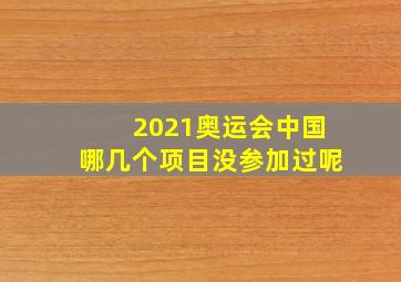 2021奥运会中国哪几个项目没参加过呢