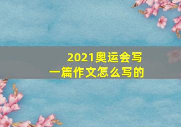 2021奥运会写一篇作文怎么写的