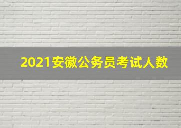 2021安徽公务员考试人数