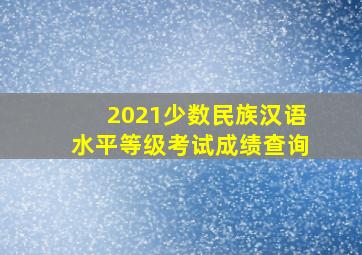 2021少数民族汉语水平等级考试成绩查询