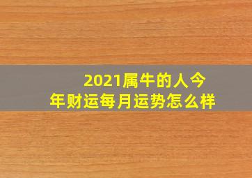 2021属牛的人今年财运每月运势怎么样