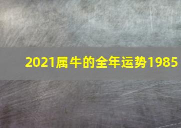 2021属牛的全年运势1985