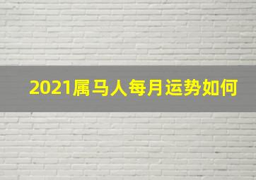 2021属马人每月运势如何