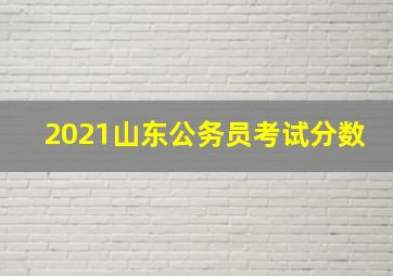 2021山东公务员考试分数