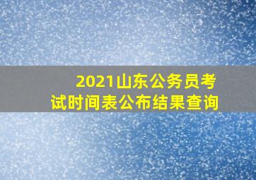 2021山东公务员考试时间表公布结果查询