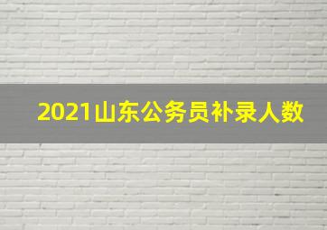 2021山东公务员补录人数