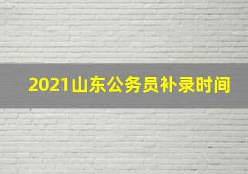 2021山东公务员补录时间