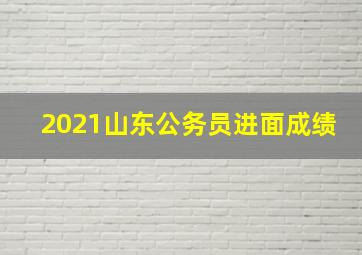 2021山东公务员进面成绩