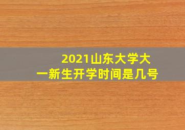 2021山东大学大一新生开学时间是几号