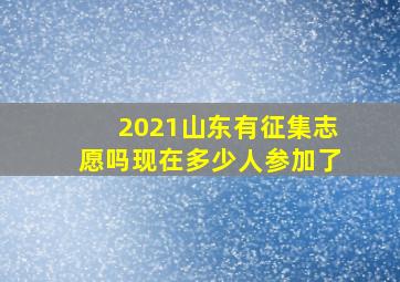 2021山东有征集志愿吗现在多少人参加了