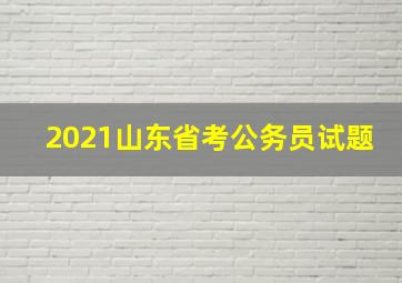 2021山东省考公务员试题