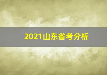 2021山东省考分析